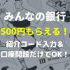 みんなの銀行の口座開設のやり方・手順【いつまで500円もらえる？】