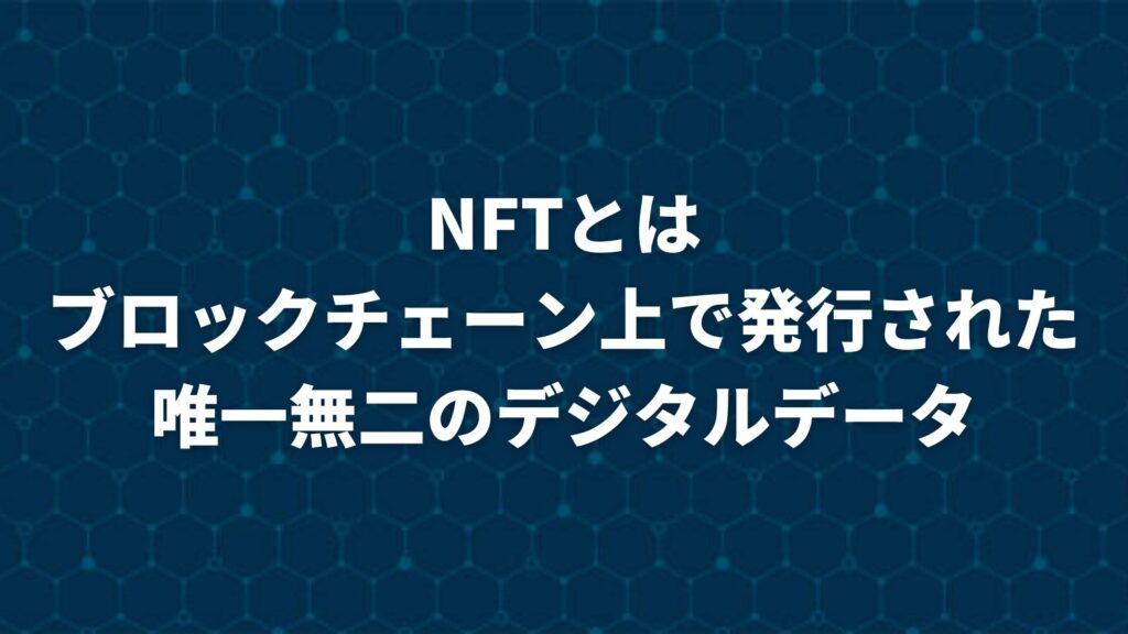 NFTとは「ブロックチェーン上で発行された唯一無二のデジタルデータ」のこと