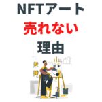 NFTアートが売れない理由5選｜売るためのコツ7選【徹底解説】