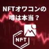 NFTオワコンの噂は本当？NFTの現状と未来を徹底解説