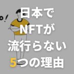 日本でNFTが流行らない理由とは？今後の課題や将来性も徹底解説