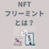 【NFT無料配布】NFTフリーミントとは？やり方や探し方を徹底解説