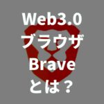 Web3.0ブラウザBraveとは？使ってみた感想や将来性も解説